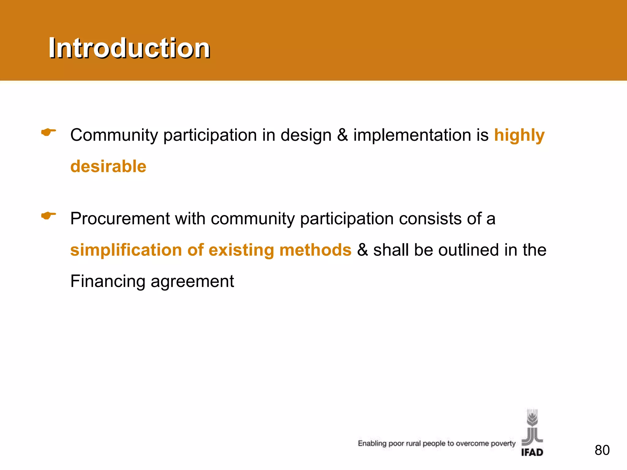 Introduction Community participation in design & implementation is   highly desirable Procurement with community participation consists of a  simplification of existing methods   & shall be outlined in the Financing agreement 