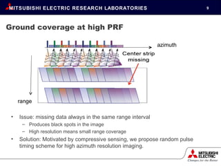 Ground coverage at high PRF Issue: missing data always in the same range interval Produces black spots in the image High resolution means small range coverage Solution: Motivated by compressive sensing, we propose random pulse timing scheme for high azimuth resolution imaging. azimuth range 
