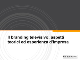 Il branding televisivo: aspetti
teorici ed esperienza d’impresa


                            Prof. Carlo Nardello
 