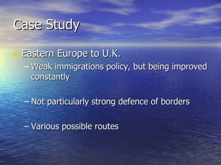 Case Study <ul><li>Eastern Europe to U.K. </li></ul><ul><ul><li>Weak immigrations policy, but being improved constantly </...