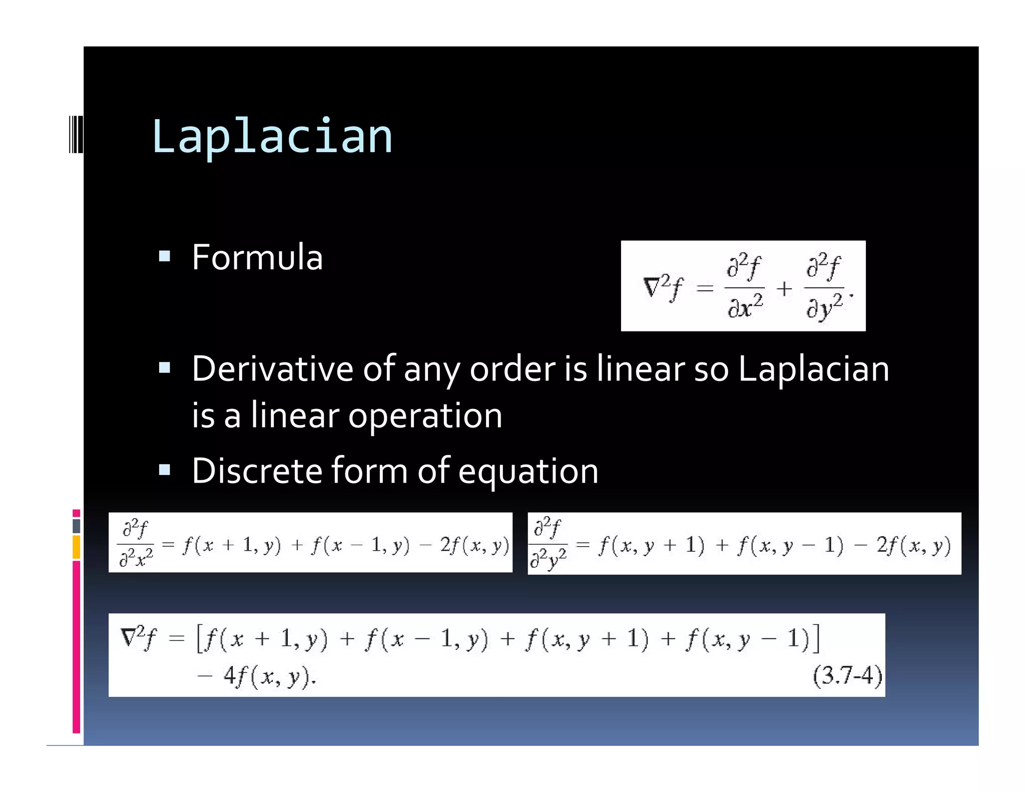Laplacian
 Formula
 Derivative of any order is linear so Laplacian
is a linear operation
 Discrete form of equation
 Formula
 Derivative of any order is linear so Laplacian
is a linear operation
 Discrete form of equation
 