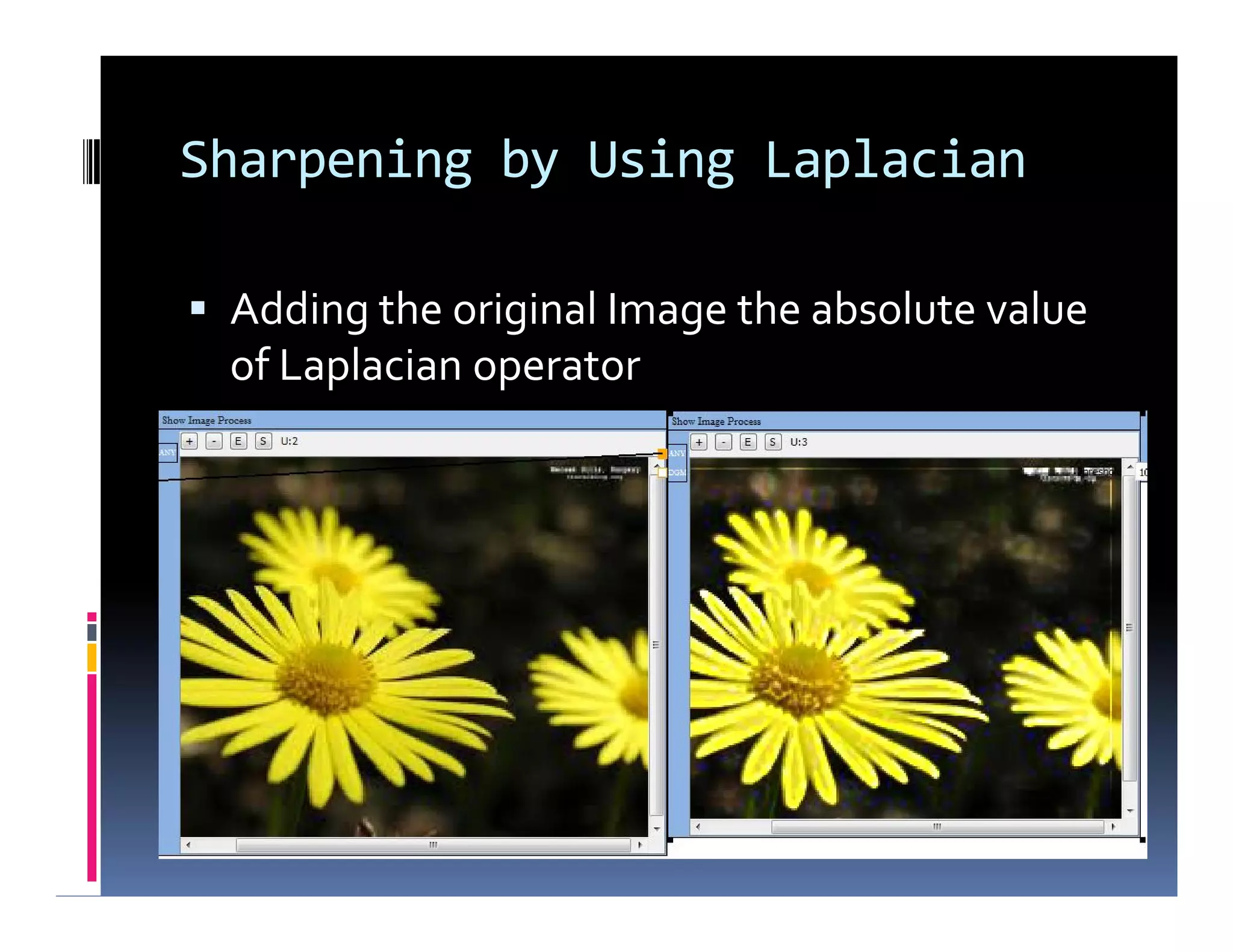 Sharpening by Using Laplacian
 Adding the original Image the absolute value
of Laplacian operator
 