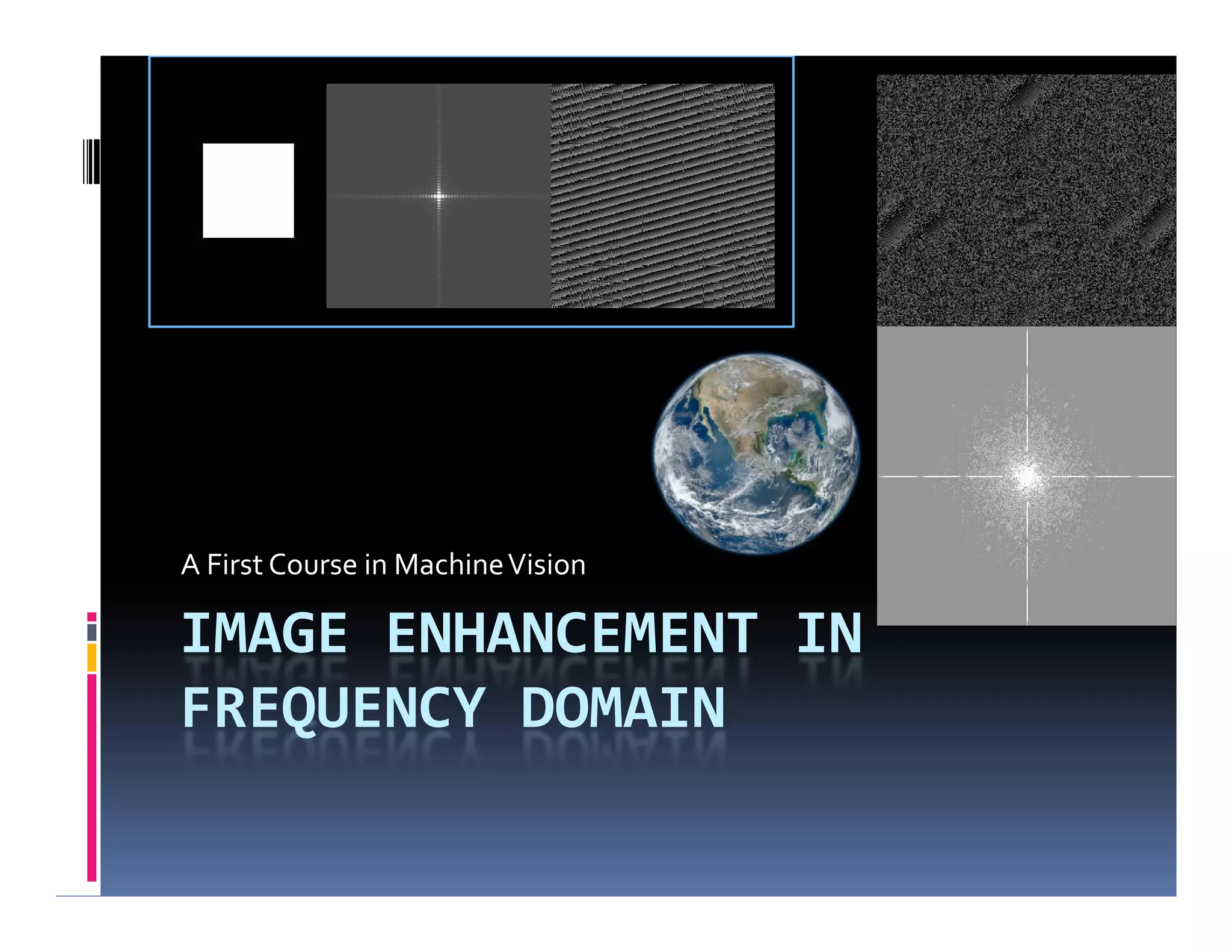 IMAGE ENHANCEMENT IN
FREQUENCY DOMAIN
A First Course in MachineVision
 