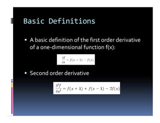Basic Definitions
 A basic definition of the first order derivative
of a one-dimensional function f(x):
 Second order derivative
 A basic definition of the first order derivative
of a one-dimensional function f(x):
 Second order derivative
 