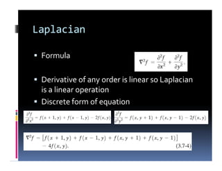 Laplacian
 Formula
 Derivative of any order is linear so Laplacian
is a linear operation
 Discrete form of equation
 Formula
 Derivative of any order is linear so Laplacian
is a linear operation
 Discrete form of equation
 