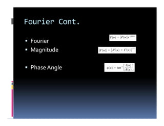 Fourier Cont.
 Fourier
 Magnitude
 Phase Angle
 Fourier
 Magnitude
 Phase Angle
 