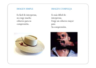 IMAGEN SIMPLE              IMAGEN COMPLEJA

Es fácil de interpretar,   Es más difícil de
no exige mucho             interpretar,
esfuerzo para su           Exige un esfuerzo mayor
comprensión.               para
                           Su comprensión.
 