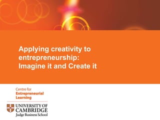Applying creativity to
entrepreneurship:
Imagine it and Create it
 
