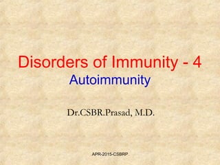 Disorders of Immunity - 4
Autoimmunity
Dr.CSBR.Prasad, M.D.
APR-2015-CSBRP
 