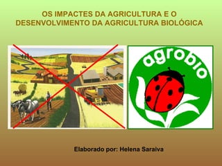 Elaborado por: Helena Saraiva OS IMPACTES DA AGRICULTURA E O DESENVOLVIMENTO DA AGRICULTURA BIOLÓGICA 