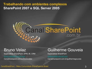 Trabalhando com ambientes complexos SharePoint 2007 e SQL Server 2005 Bruno VelazLíder de Projetos Microsoftbruno.velaz@i-devnet.comi-devNet | Internet & ColaboraçãoCanalsharepoint.com.br/brunovelazGuilherme GouveiaArquiteto Microsoftguilherme@i-devnet.comi-devNet | Internet & ColaboraçãoCanalsharepoint.com.br/guilhermegouveia