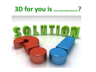 3D for you is …………..?
 