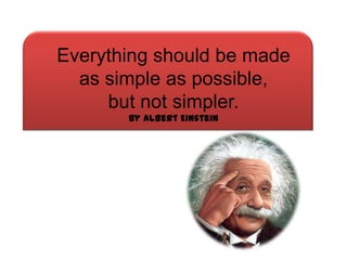 Everything should be made
  as simple as possible,
     but not simpler.
       by Albert Einstein
 