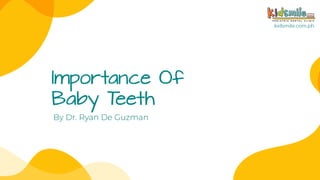 Importance Of
Baby Teeth
By Dr. Ryan De Guzman
 