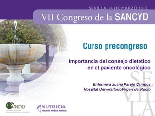 Importancia del consejo dietetico
       en el paciente oncológico


          Enfermera Juana Parejo Campos
      Hospital UniversitarioVirgen del Rocío
 