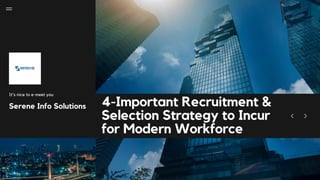 4-Important Recruitment &
Selection Strategy to Incur
for Modern Workforce
Serene Info Solutions
It's nice to e-meet you
 