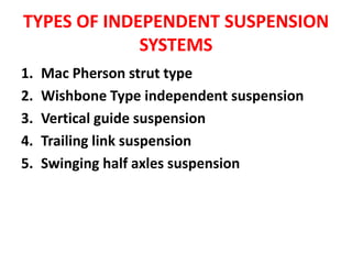 TYPES OF INDEPENDENT SUSPENSION
SYSTEMS
1. Mac Pherson strut type
2. Wishbone Type independent suspension
3. Vertical guide suspension
4. Trailing link suspension
5. Swinging half axles suspension
 