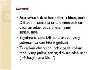 C lustered … Saat sebuah data baru  dimasukkan , maka  DB  akan memaksa untuk memasukkan data tersebut pada urutan yang seharusnya. B agaimana cara  DB  tahu urutan yang sebenarnya dan kita inginkan ? Terapkan  clustered index pada kolom tabel yang paling sering diakses oleh user  (    bagaimana bisa ?)   