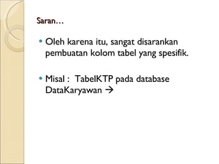 Saran… Oleh karena itu, sangat  disarankan  pembuatan kolom tabel yang spesifik.  Misal  :  TabelKTP pada database DataKaryawan    