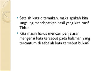 Setelah kata ditemukan, maka apakah kita langsung mendapatkan hasil yang kita cari? Tidak. Kita masih harus mencari penjelasan mengenai kata tersebut pada halaman yang tercantum di sebelah kata tersebut bukan? 