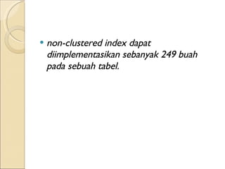 non-clustered index dapat diimplementasikan sebanyak 249 buah pada sebuah tabel.  