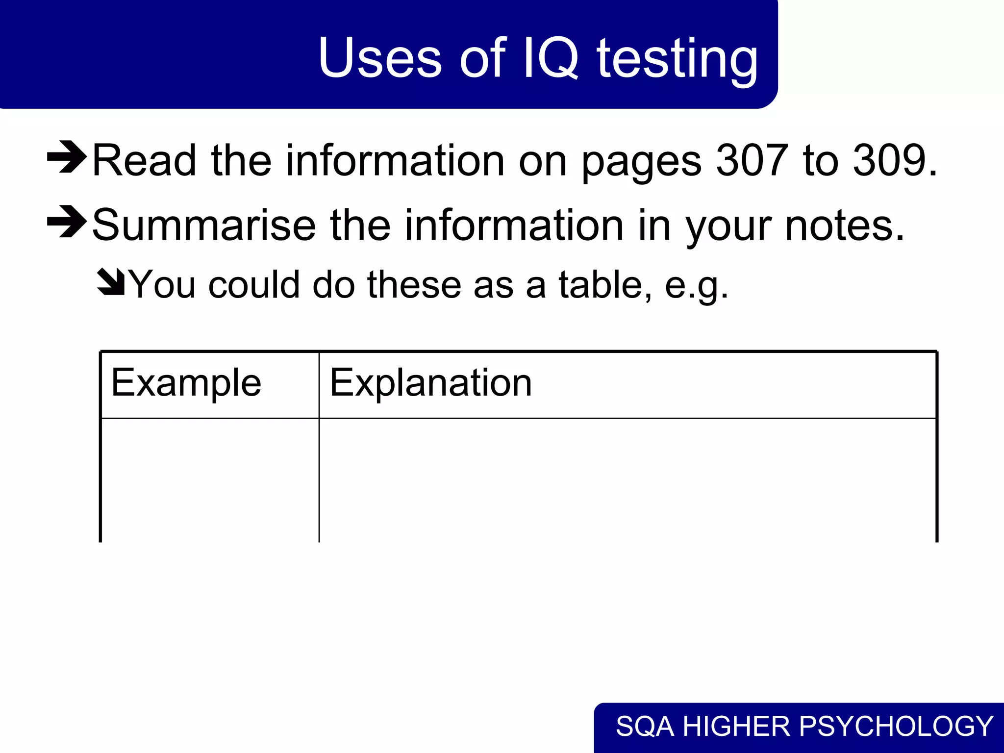 Uses of IQ testing Read the information on pages 307 to 309. Summarise the information in your notes. You could do these as a table, e.g. Explanation Example 