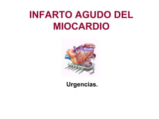 INFARTO AGUDO DEL
MIOCARDIO

Urgencias.

 