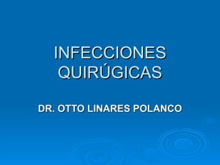INFECCIONES QUIRÚGICAS DR. OTTO LINARES POLANCO 