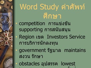 Word Study  คำศัพท์ศึกษา competition  การแข่งขัน   supporting  การสนับสนุน   Region  เขต   Investors Service   การบริการนักลงทุน   government  รัฐบาล   maintains  สงวน รักษา obstacles  อุปสรรค   lowest investment   การลงทุนขั้นต่ำ 
