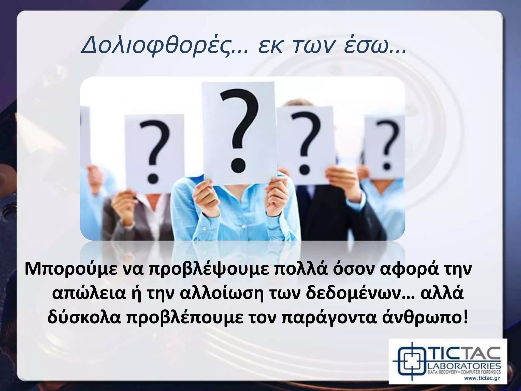 Δολιοφθορές… εκ των έσω…
Μπορούμε να προβλέψουμε πολλά όσον αφορά την
απώλεια ή την αλλοίωση των δεδομένων… αλλά
δύσκολα προβλέπουμε τον παράγοντα άνθρωπο!
 