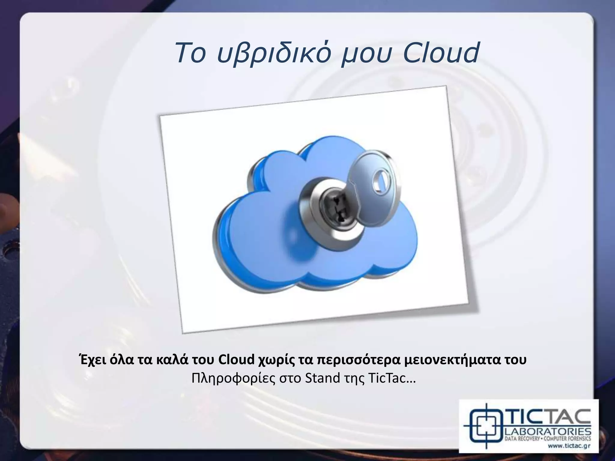 To υβριδικό μου Cloud
Έχει όλα τα καλά του Cloud χωρίς τα περισσότερα μειονεκτήματα του
Πληροφορίες στο Stand της TicTac…
 