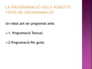 Un robot pot ser programat amb:
 1. Programació Textual.
 2.Programació Per guiat.
 