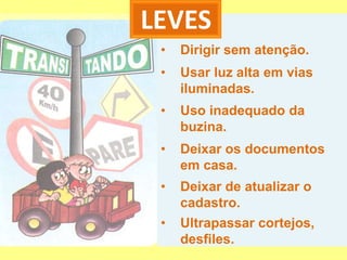 LEVES
 •   Dirigir sem atenção.
 •   Usar luz alta em vias
     iluminadas.
 •   Uso inadequado da
     buzina.
 •   Deixar os documentos
     em casa.
 •   Deixar de atualizar o
     cadastro.
 •   Ultrapassar cortejos,
     desfiles.
 
