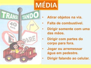 MÉDIA
 •   Atirar objetos na via.
 •   Falta de combustível.
 •   Dirigir somente com uma
     das mãos.
 •   Dirigir com partes do
     corpo para fora.
 •   Jogar ou arremessar
     água em pedestre.
 •   Dirigir falando ao celular.
 