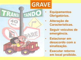 GRAVE
   •   Equipamentos
       Obrigatórios.
   •   Alteração de
       Características.
   •   Seguir veículos de
       emergência.
   •   Estacionar em
       desacordo com a
       sinalização.
   •   Executar retorno
       em local proibido.
 