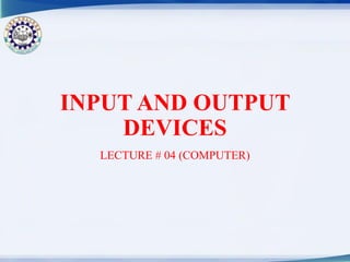 INPUT AND OUTPUT
DEVICES
LECTURE # 04 (COMPUTER)
 