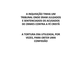 A INQUISIÇÃO TINHA UM
TRIBUNAL ONDE ERAM JULGADOS
 E SENTENCIADOS OS ACUSADOS
 DE CRIMES CONTRA A FÉ CRISTÃ


A TORTURA ERA UTILIZADA, POR
   VEZES, PARA OBTER UMA
          CONFISSÃO
 