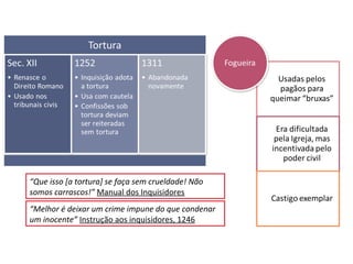 “Que isso [a tortura] se faça sem crueldade! Não
somos carrascos!” Manual dos Inquisidores
“Melhor é deixar um crime impune do que condenar
um inocente” Instrução aos inquisidores, 1246
 