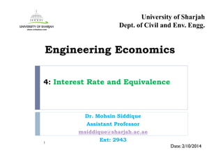 4: Interest Rate and Equivalence
Dr. Mohsin Siddique
Assistant Professor
msiddique@sharjah.ac.ae
Ext: 29431
Date: 2/10/2014
Engineering Economics
University of Sharjah
Dept. of Civil and Env. Engg.
 