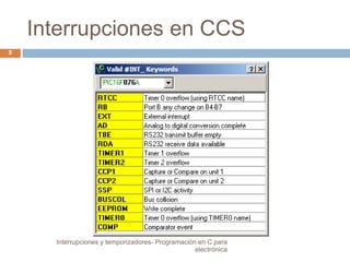 Interrupciones en CCS 
9 
Interrupciones y temporizadores- Programación en C para 
electrónica 
 