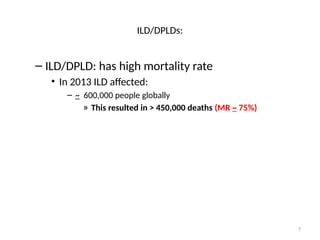 7
ILD/DPLDs:
– ILD/DPLD: has high mortality rate
• In 2013 ILD affected:
– ~ 600,000 people globally
» This resulted in > 450,000 deaths (MR ~ 75%)
 