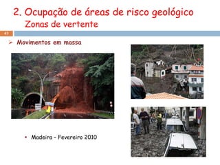 2. Ocupação de áreas de risco geológico
       Zonas de vertente
43

  Movimentos em massa




        Madeira – Fevereiro 2010
 