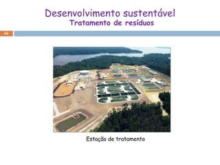 Desenvolvimento sustentável
          Tratamento de resíduos
66




              Estação de tratamento
 