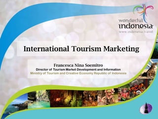 Francesca Nina Soemitro
Director of Tourism Market Development and Information
Ministry of Tourism and Creative Economy Republic of Indonesia
International Tourism Marketing
 