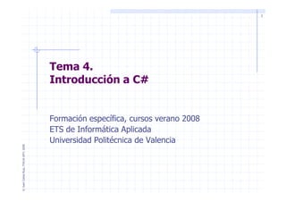 1
Tema 4.
Introducción a C#
©JuanCarlosRuiz,ITACA-UPV,2008
Formación específica, cursos verano 2008
ETS de Informática Aplicada
Universidad Politécnica de Valencia
 