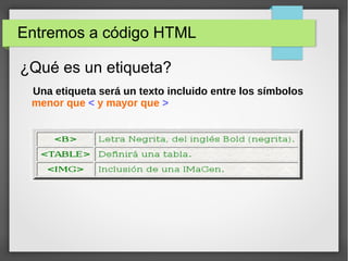 Entremos a código HTML
¿Qué es un etiqueta?
 Una etiqueta será un texto incluido entre los símbolos 
menor que < y mayor que >
 