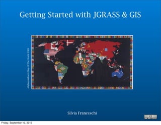 Getting Started with JGRASS & GIS
                     Alighiero&Boetti Map Of The World 1989




                                                              Silvia Franceschi

Friday, September 10, 2010
 