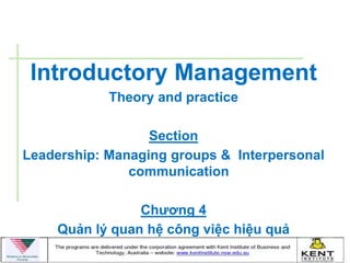 Introductory Management
            Theory and practice

                  Section
Leadership: Managing groups & Interpersonal
               communication

                Chƣơng 4
    Quản lý quan hệ công việc hiệu quả
 