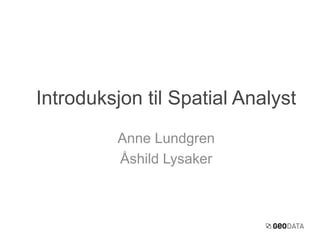 Anne Lundgren
Åshild Lysaker
Introduksjon til Spatial Analyst
 