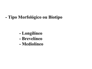 - Tipo Morfológico ou Biotipo


       - Longilíneo
       - Brevelíneo
       - Mediolíneo
 